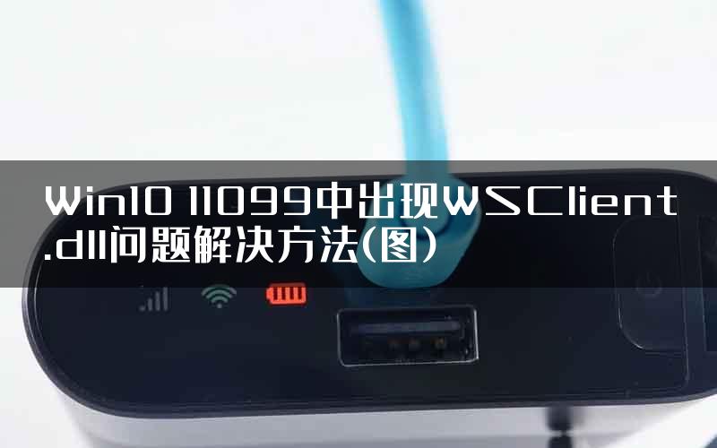 Win10 11099中出现WSClient.dll问题解决方法(图)