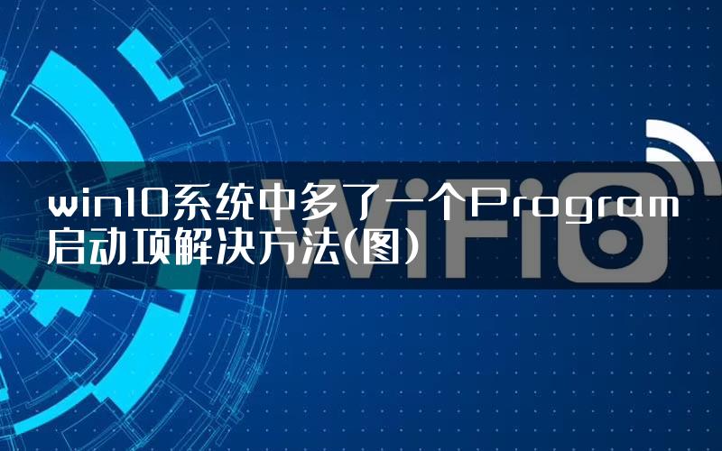 win10系统中多了一个Program启动项解决方法(图)