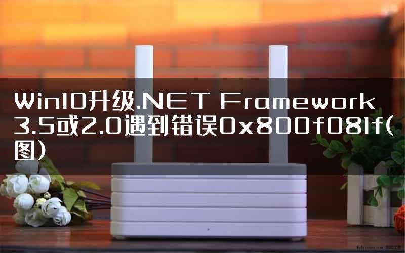 Win10升级.NET Framework 3.5或2.0遇到错误0x800f081f(图)