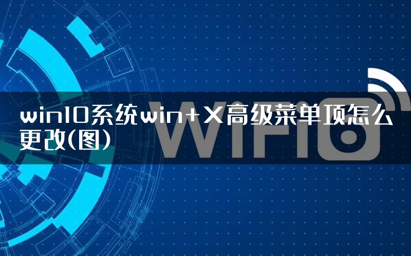 win10系统win+X高级菜单项怎么更改(图)