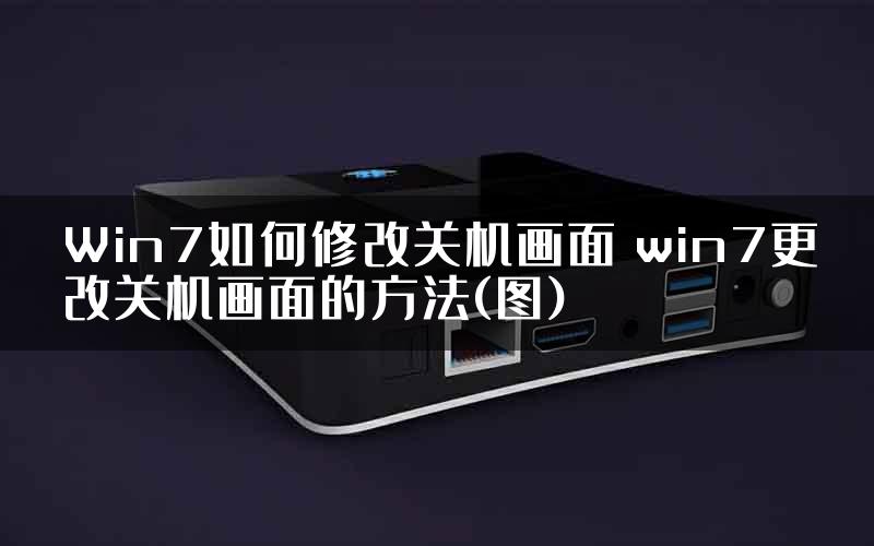 Win7如何修改关机画面 win7更改关机画面的方法(图)