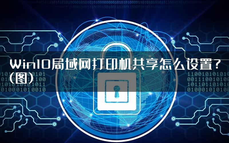 Win10局域网打印机共享怎么设置？(图)