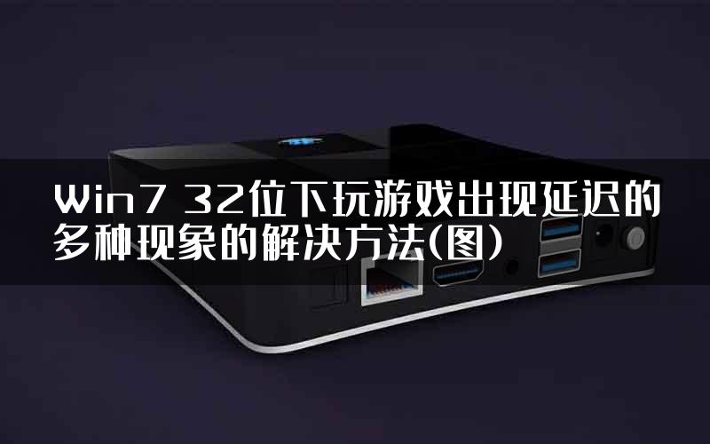 Win7 32位下玩游戏出现延迟的多种现象的解决方法(图)