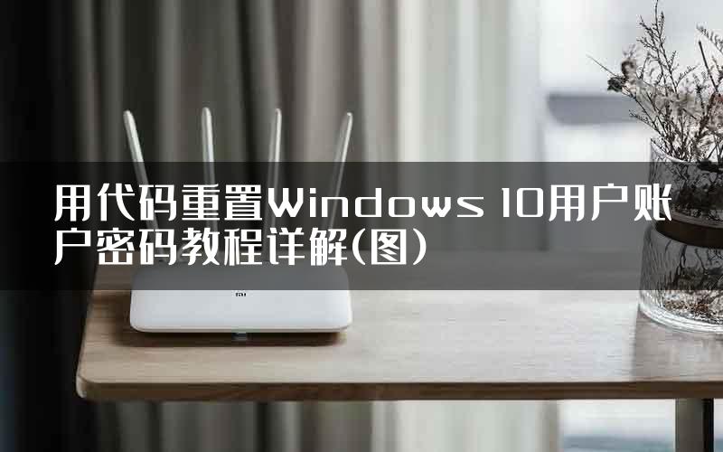用代码重置Windows 10用户账户密码教程详解(图)