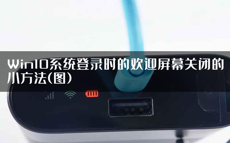 Win10系统登录时的欢迎屏幕关闭的小方法(图)