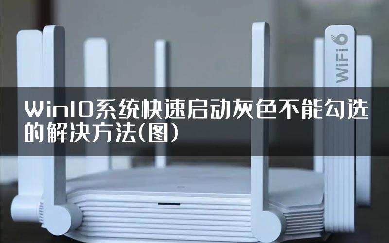 Win10系统快速启动灰色不能勾选的解决方法(图)