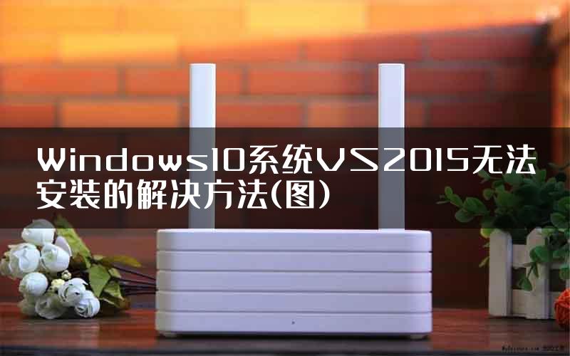 Windows10系统VS2015无法安装的解决方法(图)