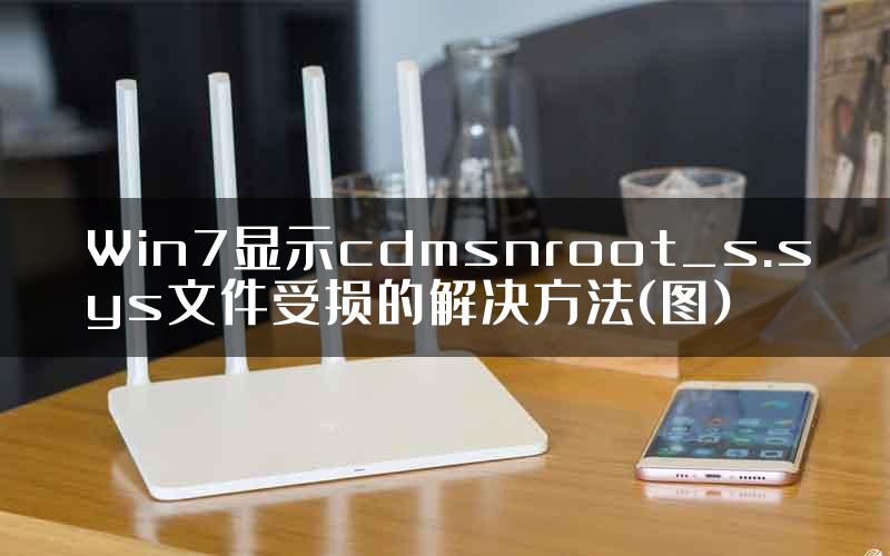 Win7显示cdmsnroot_s.sys文件受损的解决方法(图)