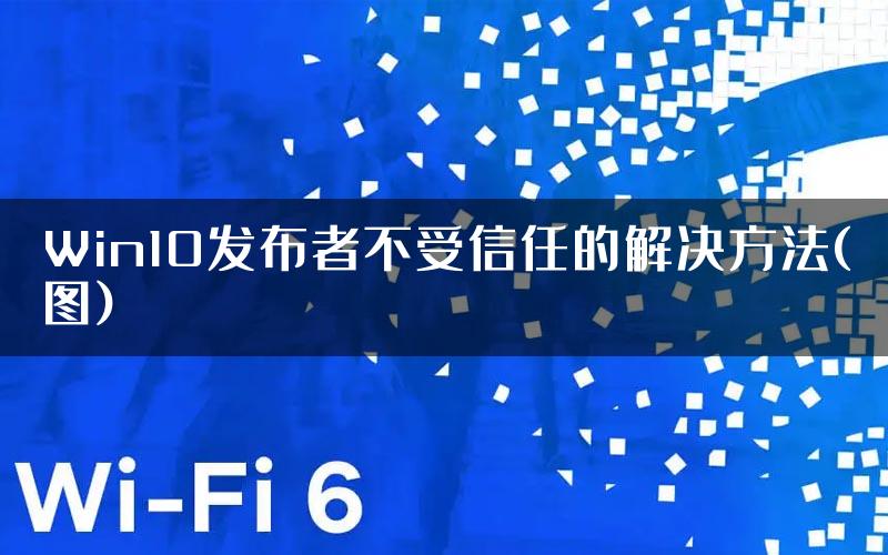 Win10发布者不受信任的解决方法(图)