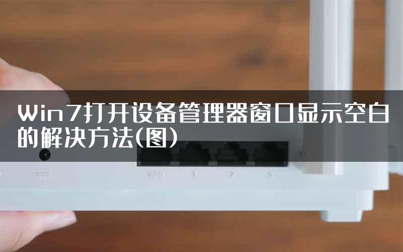 Win7打开设备管理器窗口显示空白的解决方法(图)
