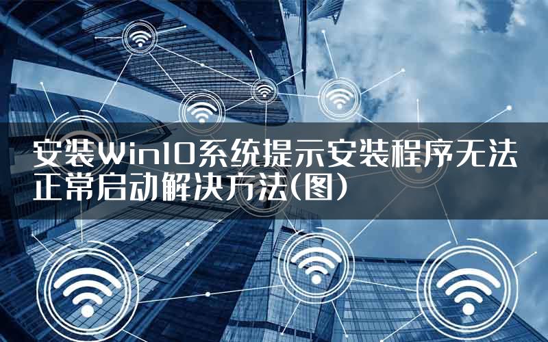 安装Win10系统提示安装程序无法正常启动解决方法(图)