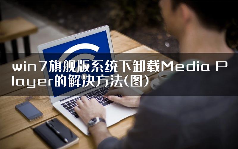 win7旗舰版系统下卸载Media Player的解决方法(图)