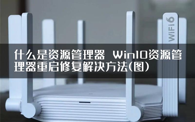 什么是资源管理器 Win10资源管理器重启修复解决方法(图)