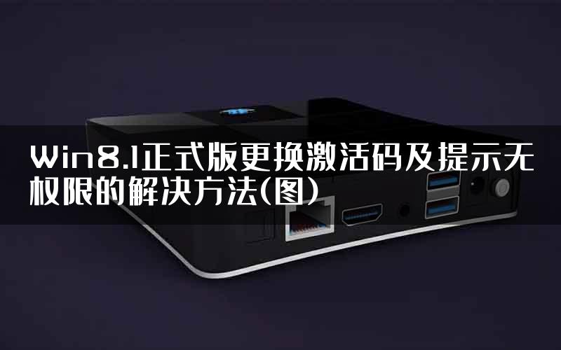 Win8.1正式版更换激活码及提示无权限的解决方法(图)