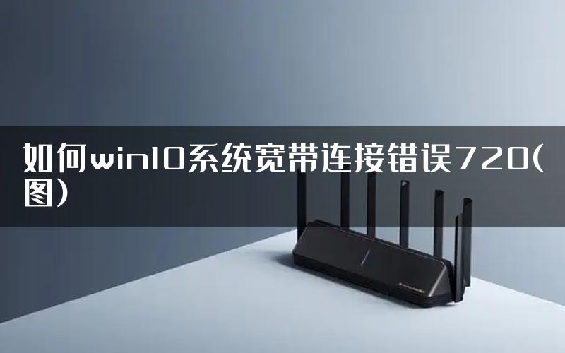 如何win10系统宽带连接错误720(图)