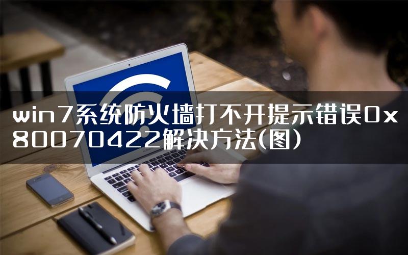 win7系统防火墙打不开提示错误0x80070422解决方法(图)