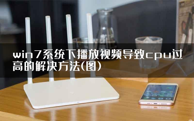 win7系统下播放视频导致cpu过高的解决方法(图)