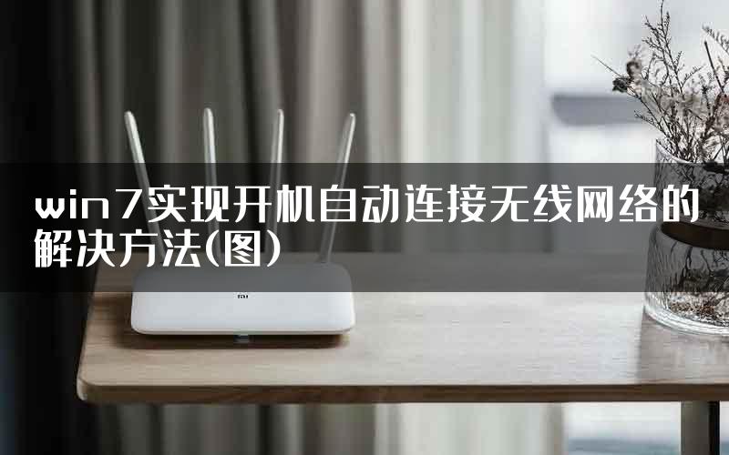 win7实现开机自动连接无线网络的解决方法(图)