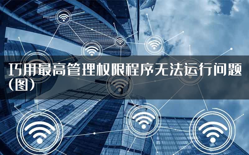 巧用最高管理权限程序无法运行问题(图)