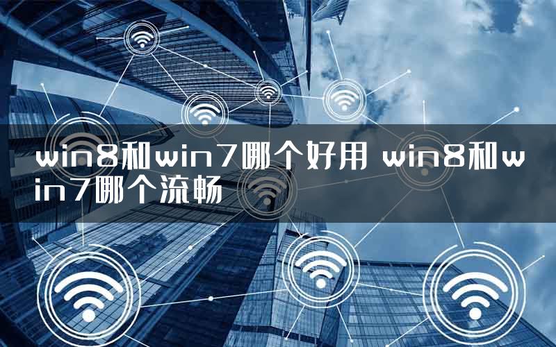 win8和win7哪个好用 win8和win7哪个流畅