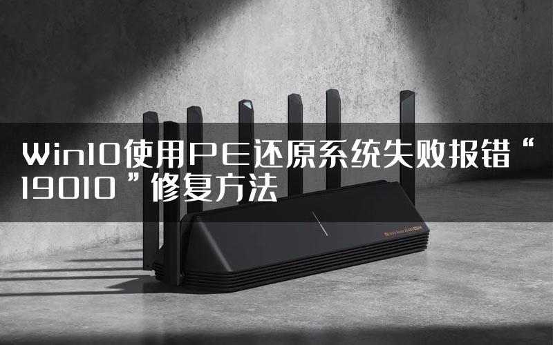 Win10使用PE还原系统失败报错“19010”修复方法