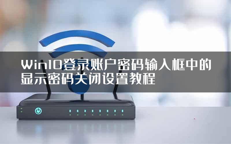 Win10登录账户密码输入框中的显示密码关闭设置教程