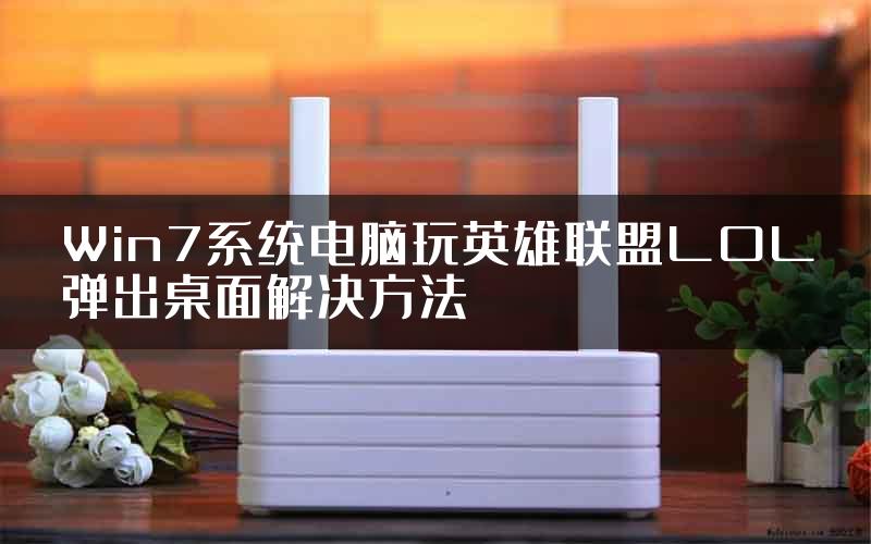 Win7系统电脑玩英雄联盟LOL弹出桌面解决方法