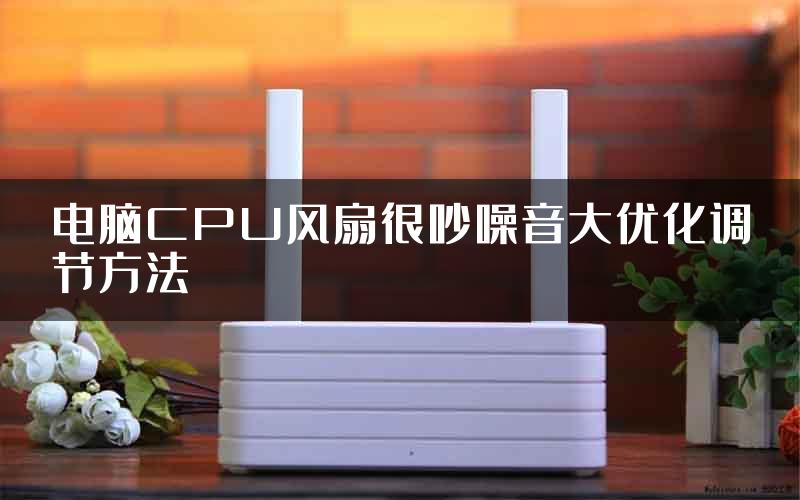 电脑CPU风扇很吵噪音大优化调节方法
