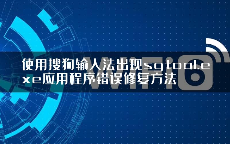 使用搜狗输入法出现sgtool.exe应用程序错误修复方法