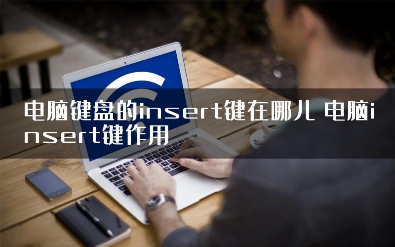 电脑键盘的insert键在哪儿 电脑insert键作用