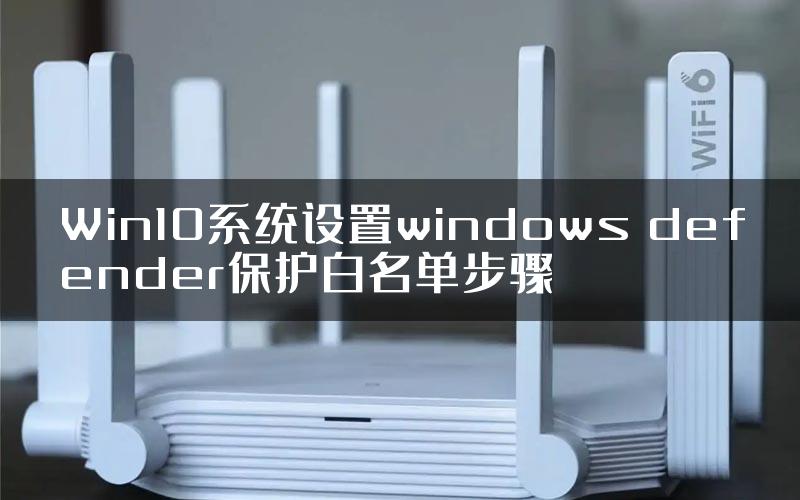 Win10系统设置windows defender保护白名单步骤
