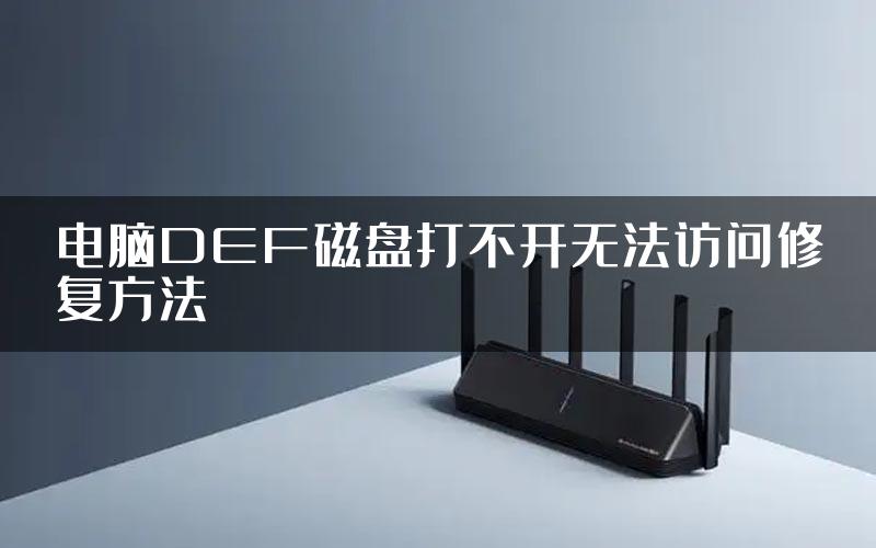 电脑DEF磁盘打不开无法访问修复方法