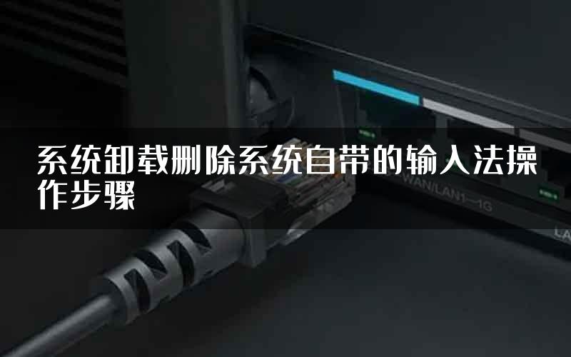 系统卸载删除系统自带的输入法操作步骤