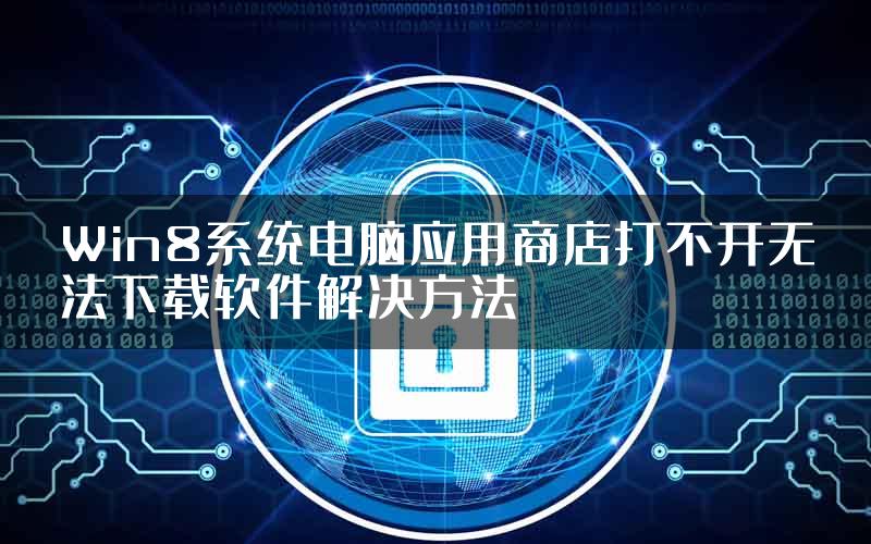 Win8系统电脑应用商店打不开无法下载软件解决方法