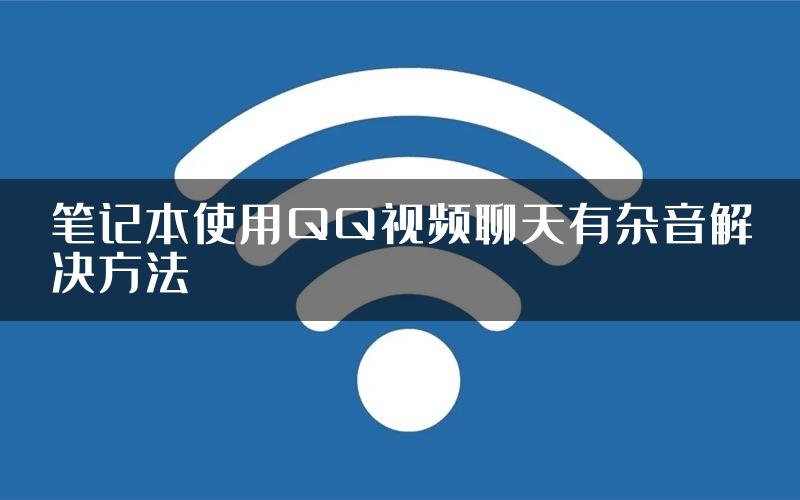 笔记本使用QQ视频聊天有杂音解决方法