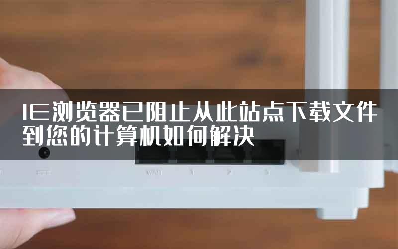 IE浏览器已阻止从此站点下载文件到您的计算机如何解决