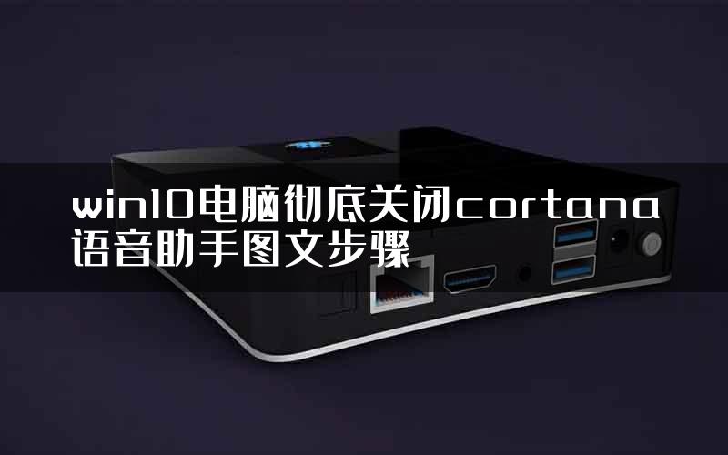 win10电脑彻底关闭cortana语音助手图文步骤