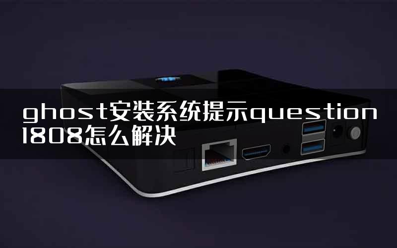 ghost安装系统提示question1808怎么解决
