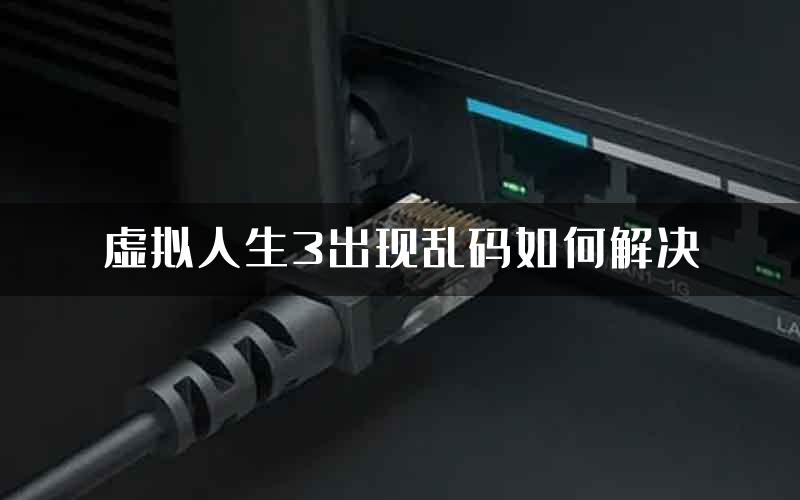 虚拟人生3出现乱码如何解决