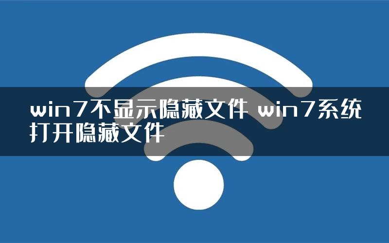 win7不显示隐藏文件 win7系统打开隐藏文件