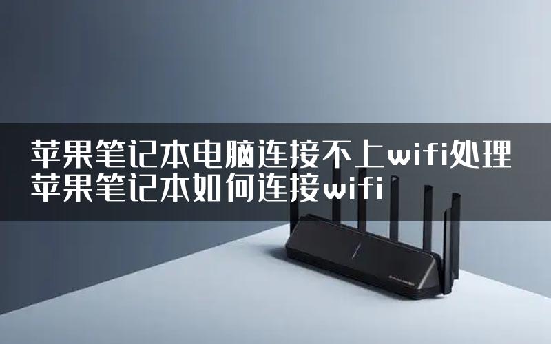 苹果笔记本电脑连接不上wifi处理 苹果笔记本如何连接wifi
