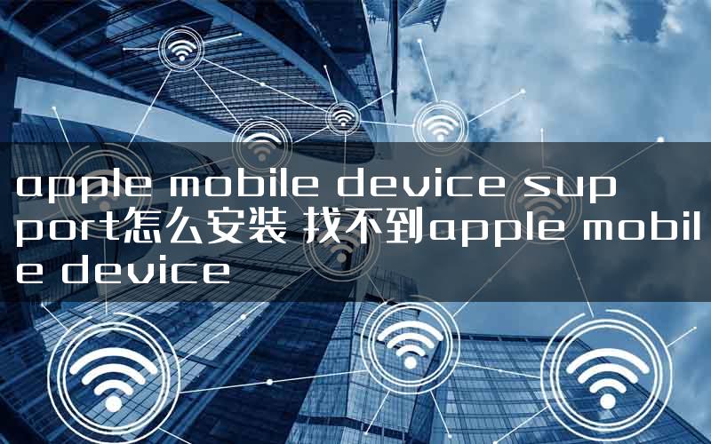 apple mobile device support怎么安装 找不到apple mobile device