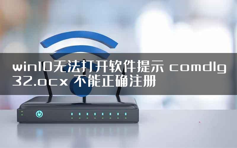 win10无法打开软件提示 comdlg32.ocx 不能正确注册