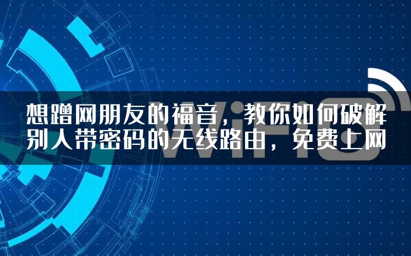 想蹭网朋友的福音，教你如何破解别人带密码的无线路由，免费上网