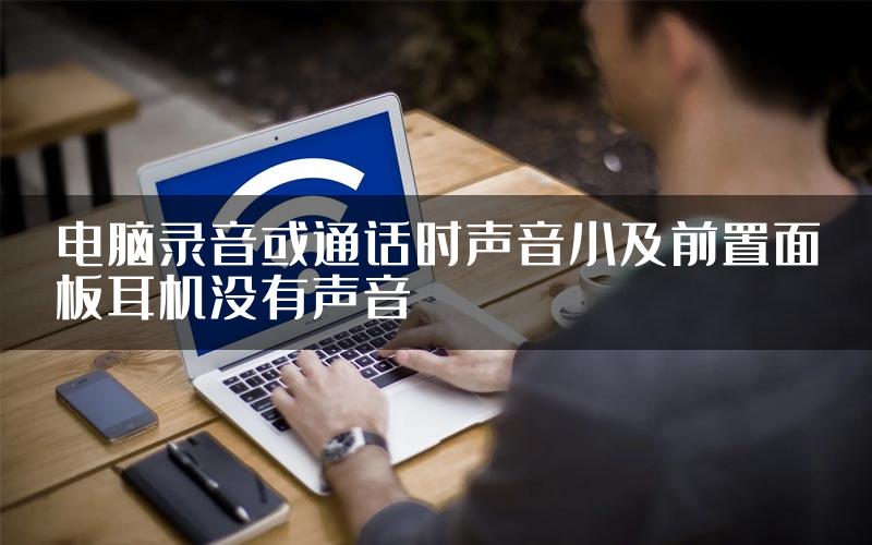 电脑录音或通话时声音小及前置面板耳机没有声音