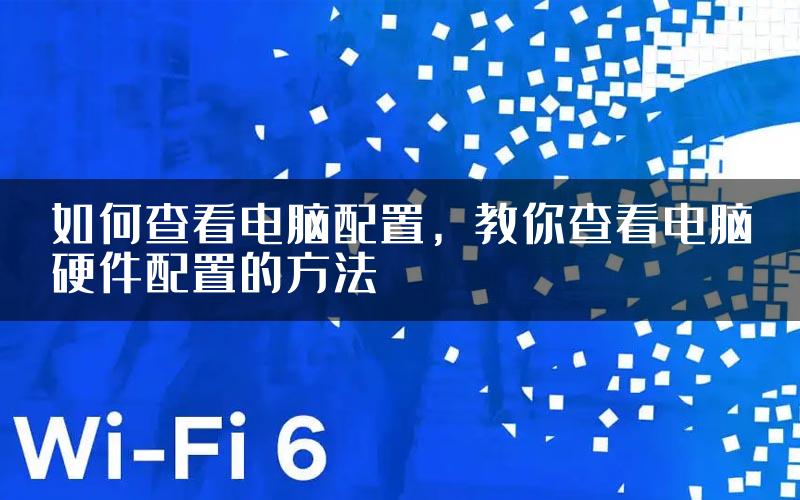 如何查看电脑配置，教你查看电脑硬件配置的方法