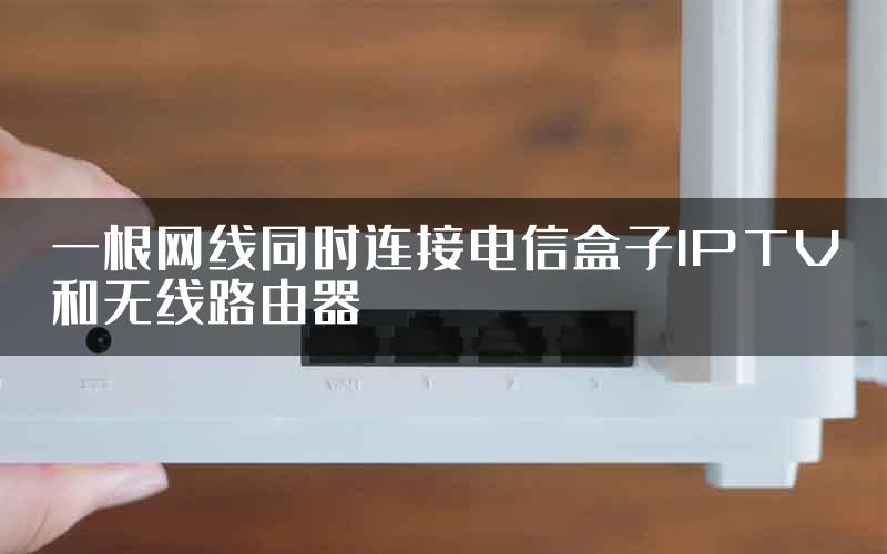 一根网线同时连接电信盒子IPTV和无线路由器