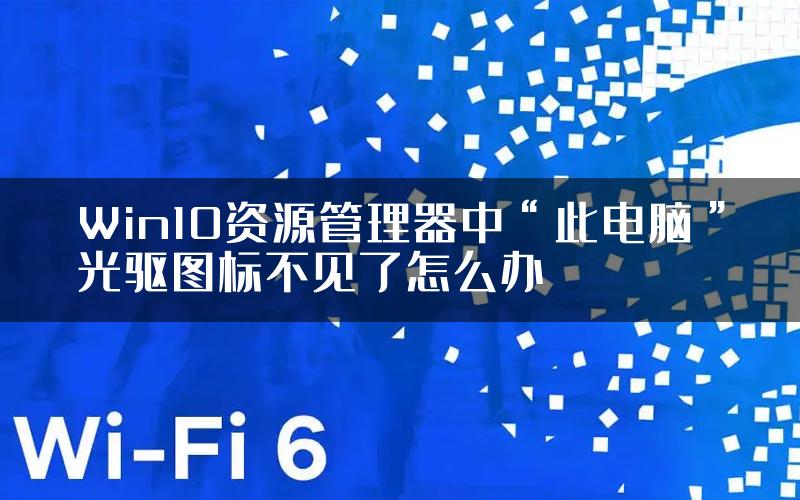 Win10资源管理器中“此电脑”光驱图标不见了怎么办