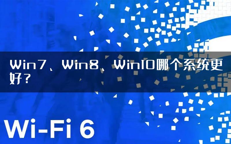 Win7、Win8、Win10哪个系统更好？