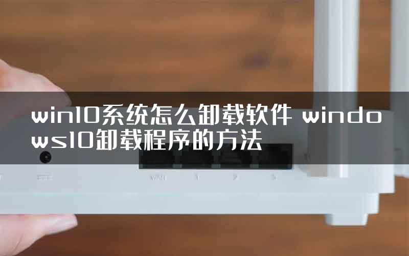 win10系统怎么卸载软件 windows10卸载程序的方法